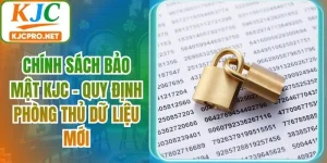 Chính Sách Bảo Mật KJC - Quy Định Phòng Thủ Dữ Liệu Mới