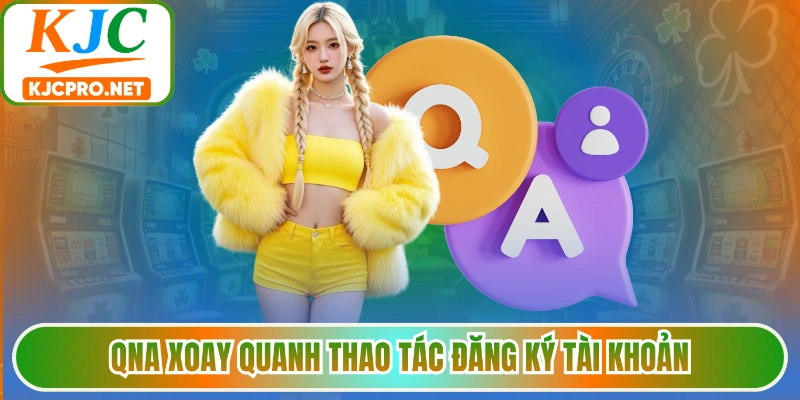 QnA xoay quanh thao tác đăng ký tài khoản