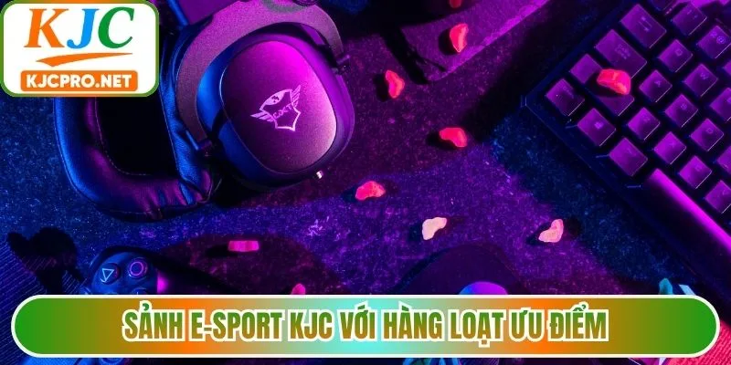 Sảnh E-sport KJC với hàng loạt ưu điểm