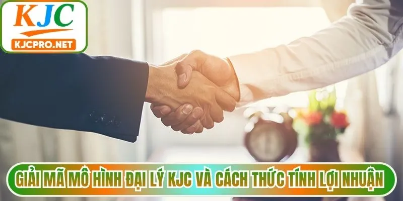 Giải mã mô hình đại lý KJC và cách thức tính lợi nhuận