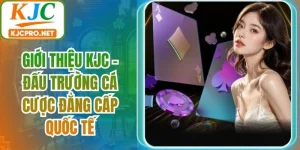 Giới Thiệu KJC - Đấu Trường Cá Cược Đẳng Cấp Quốc Tế