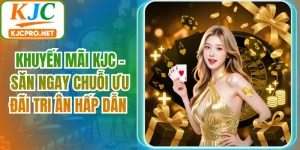 Khuyến Mãi KJC - Săn Ngay Chuỗi Ưu Đãi Tri Ân Hấp Dẫn