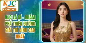 KJC Là Gì - Khám Phá Thiên Đường Giải Trí Đỉnh Cao Nhất