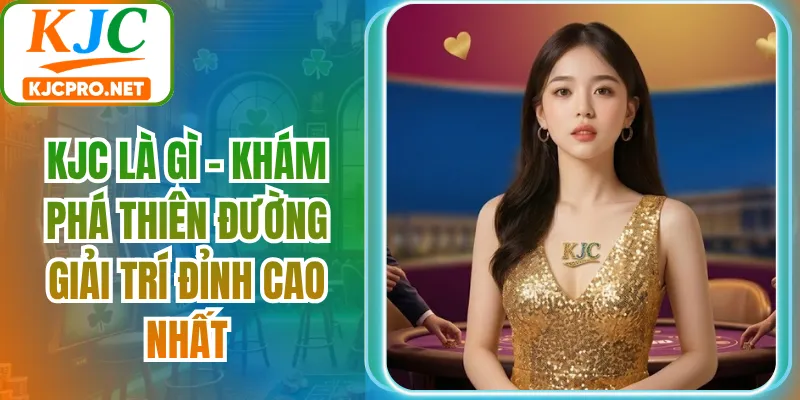KJC Là Gì - Khám Phá Thiên Đường Giải Trí Đỉnh Cao Nhất