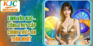 Link Vào KJC - Cổng Truy Cập Chính Thức An Toàn Nhất