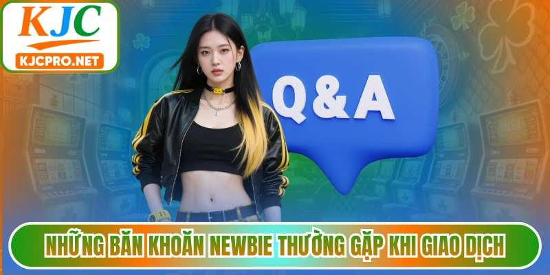 Những băn khoăn newbie thường gặp khi giao dịch
