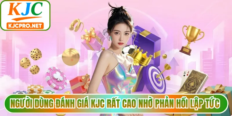Người dùng đánh giá KJC rất cao nhờ phản hồi lập tức