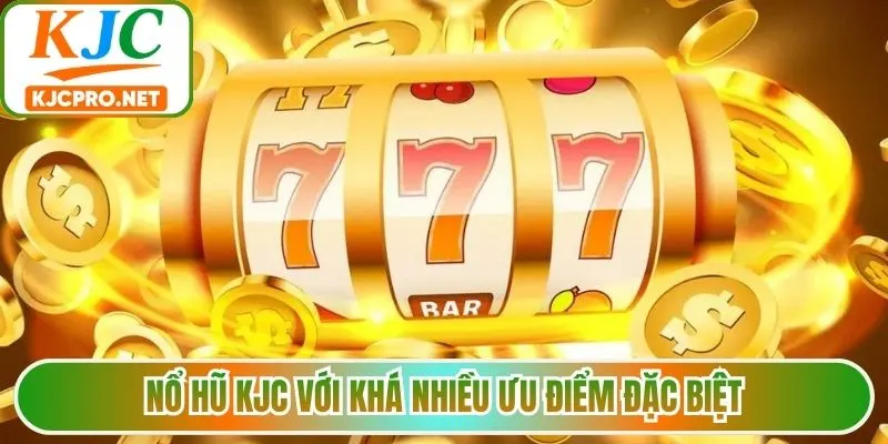 Nổ hũ KJC với khá nhiều ưu điểm đặc biệt