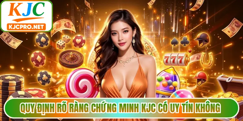 Quy định rõ ràng chứng minh KJC có uy tín không