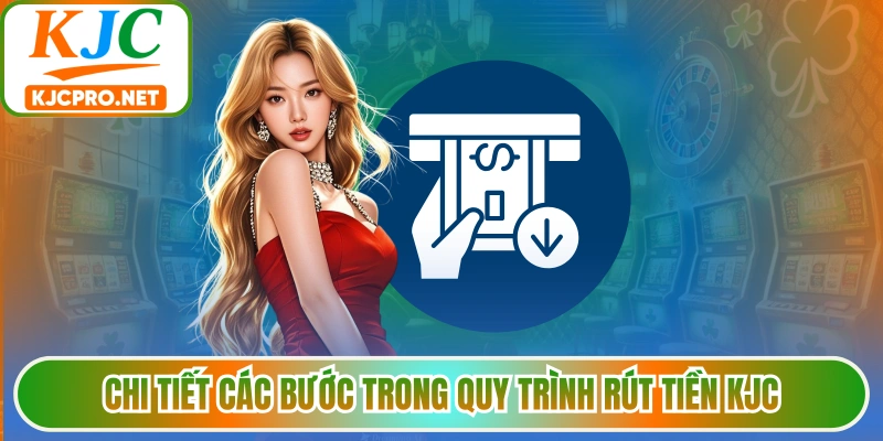 Chi tiết các bước trong quy trình rút tiền KJC