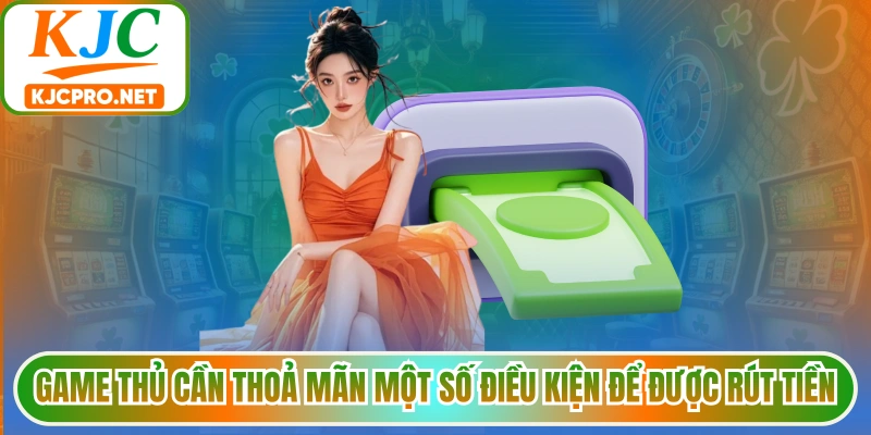 Game thủ cần thoả mãn một số điều kiện để được rút tiền