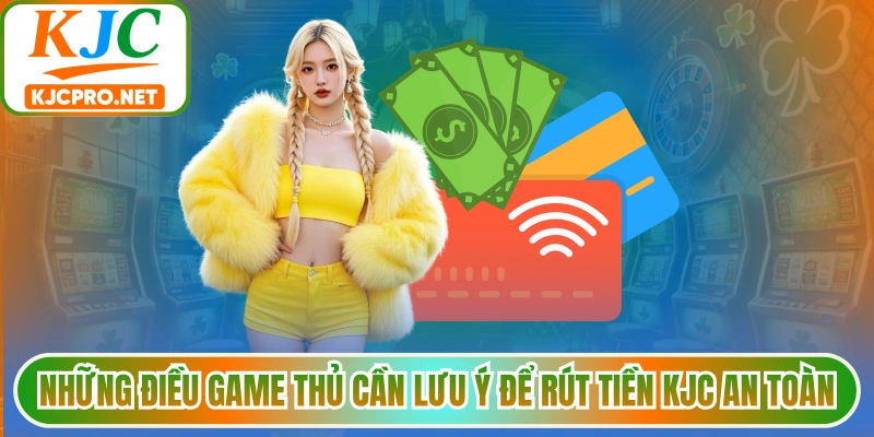 Những điều game thủ cần lưu ý để rút tiền KJC an toàn