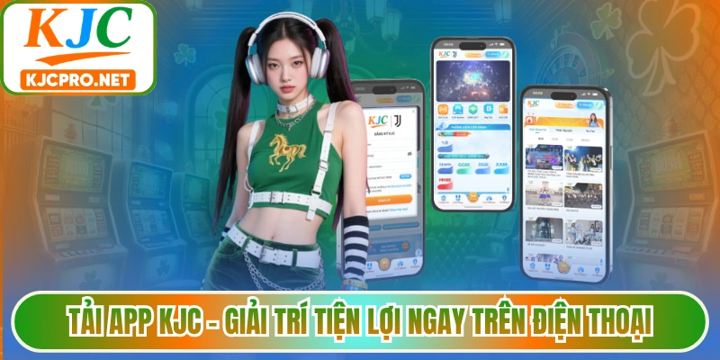 Tải App KJC - Giải Trí Tiện Lợi Ngay Trên Điện Thoại